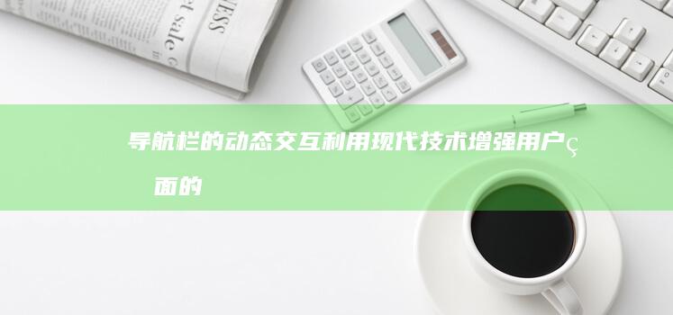 导航栏的动态交互：利用现代技术增强用户界面的吸引力 (导航栏的动态怎么设置)