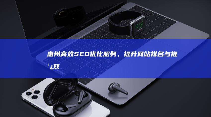 惠州高效SEO优化服务，提升网站排名与推广效果