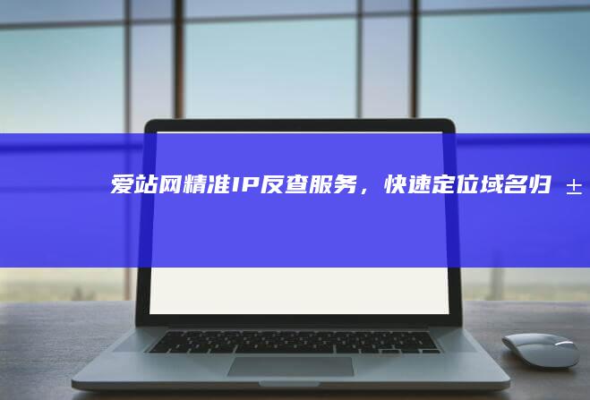 爱站网：精准IP反查服务，快速定位域名归属